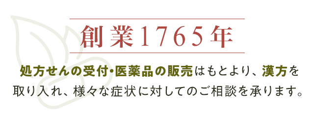 創業1765年 保険調剤・薬品の販売はもとより、漢方を取り入れ、様々な症状に対してのご相談を承ります。